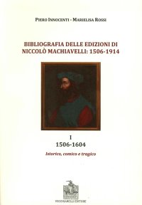 Immagine copertina libro Bibliografia delle edizioni di Niccolò Machiavelli (1506-1914). Vol. 1: 1506-1604. Istorico, comico e tragico