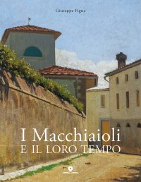 Immagine copertina libro I Macchiaioli e il loro tempo. Opere e vita degli artisti del Caffè Michelangelo. Ediz. illustrata