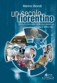 Immagine copertina libro Un secolo fiorentino. Politica e cultura dalle riviste degli intellettuali all'ascesa di Matteo Renzi