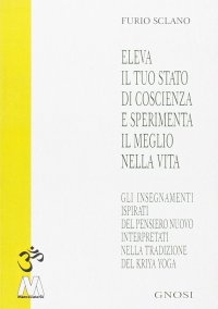 Immagine copertina libro Eleva il tuo stato di coscienza e sperimenta il meglio della vita. Gli insegnamenti illuminati del pensiero nuovo interpretati nella tradizione del Kriya Yoga