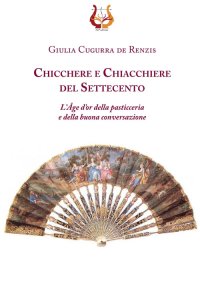 Immagine copertina libro Chicchere e chiacchiere del Settecento. L'Âge d'or della pasticeria e della buona conversazione