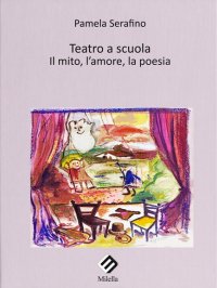 Immagine copertina libro Teatro a scuola. Il mito, l'amore, la poesia