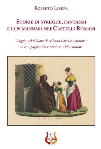 Immagine copertina libro Storie di streghe, fantasmi e lupi mannari nei castelli romani. Viaggio nel folklore di Albano Laziale e dintorni in compagnia dei ricordi di Aldo Onorati