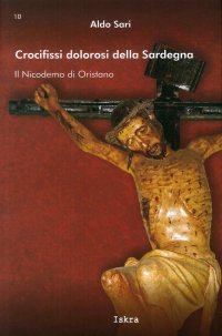 Immagine copertina libro Crocifissi dolorosi della Sardegna. Il Nicodemo di Oristano. Ediz. illustrata