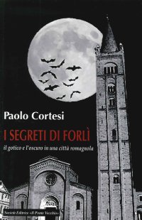 Immagine copertina libro I segreti di Forlì, il gotico e l'oscuro in una città romagnola