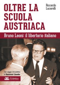 Immagine copertina libro Oltre la scuola austriaca. Bruno Leoni: il libertario italiano