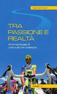 Immagine copertina libro Tra passione e realtà. Antropologia di una cultura ciclistica
