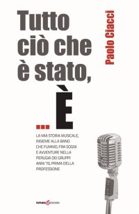 Immagine copertina libro Tutto ciò che è stato,... È la mia storia musicale, insieme alla band che fummo, fra sogni e avventure nella Perugia del gruppi anni '70...