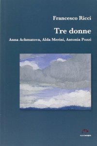 Immagine copertina libro Tre donne. Anna Achmatova, Alda Merini, Antonia Pozzi