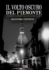 Immagine copertina libro Il volto oscuro del Piemonte. Crimini e criminali d'altri tempi