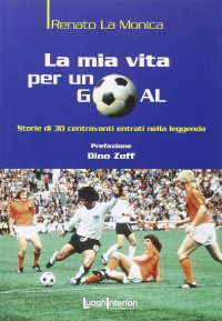 Immagine copertina libro La mia vita per un goal. Storie di 30 bomber entrati nella leggenda