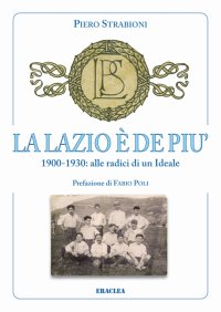 Immagine copertina libro La Lazio è de più. 1900-1930: alle radici di un ideale