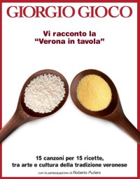Immagine copertina libro Vi racconto la «Verona in tavola». 15 canzoni per 15 ricette, tra arte e cultura della tradizione veronese. Con CD Audio