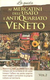 Immagine copertina libro Ai mercatini dell'usato e antiquariato veneto. La guida. Mercatini noti e meno noti da visiatre con la curiosità di chi vuole trovare l'affare.... Vol. 2