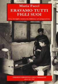 Immagine copertina libro Eravamo tutti figli suoi. Una famiglia veneta tra fabbrica ed emigrazione