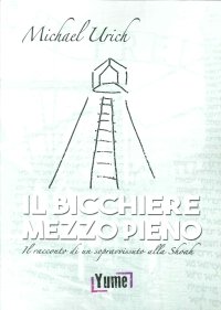 Immagine copertina libro Il bicchiere mezzo pieno. Il racconto di un sopravvissuto alla Shoah
