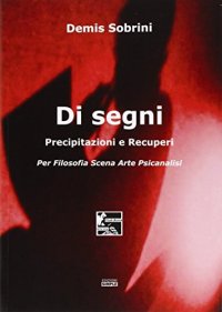 Immagine copertina libro Di segni. Precipitazioni e recuperi. Per filosofia scena arte psicanalisi