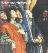 Immagine copertina libro Seicento ritrovato. Presenze pittoriche «Italiane» nella Lombardia svizzera tra Cinque e Seicento. Ediz. illustrata
