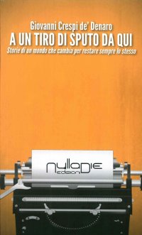 Immagine copertina libro A un tiro di sputo da qui. Storie di un mondo che cambia per restare sempre lo stesso