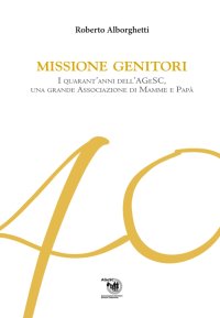Immagine copertina libro Missione genitori. I quarant'anni dell'AGeSC, una grande Associazione di mamme e papà