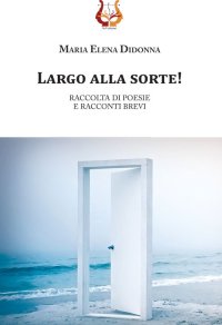 Immagine copertina libro Largo alla sorte! Raccolta di poesie e racconti brevi