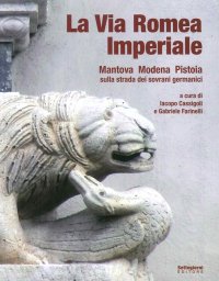 Immagine copertina libro La via romea imperiale. Mantova, Modena, Pistoia. Sulla strada dei sovrani germanici