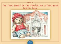 Immagine copertina libro The true story of the traveling. Little bear lost in Siena. Ediz. illustrata