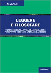 Immagine copertina libro Leggere e filosofare. Un percorso intellettuale maestra-bambino per imparare a leggere, a pensare e ad essere