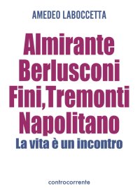 Immagine copertina libro Almirante, Berlusconi, Fini, Tremonti, Napolitano. La vita è un incontro