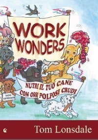 Immagine copertina libro Work Wonders. Nutri il tuo cane con ossi polposi crudi