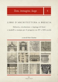 Immagine copertina libro Libri d'architettura a Brescia. Editoria, circolazione e impiego di fonti e modelli a stampa per il progetto tra XV e XIX secolo. Con CD-ROM