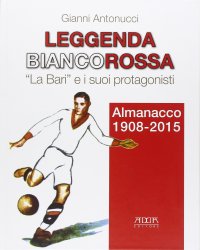 Immagine copertina libro Leggenda biancorossa. «La Bari» e i suoi protagonisti. Almanacco (1908-2015)