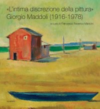 Immagine copertina libro «L'intima discrezione della pittura». Giorgio Maddoli (1916-1978). Catalogo della mostra (Perugia, 21 novembre-21 febbraio 2016). Ediz. illustrata