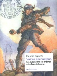 Immagine copertina libro Valore anconetano. Medaglie d'oro e d'argento nella grande guerra