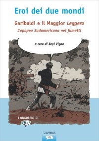 Immagine copertina libro Eroi dei due mondi. Garibaldi e il Maggior Leggero. L'epopea sudamericana nei fumetti