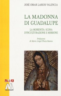 Immagine copertina libro La Madonna di Guadalupe. La Morenita: icona d'inculturazione e missione