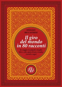 Immagine copertina libro Il giro del mondo in 80 racconti. In viaggio tra popoli e luoghi, libri e cibi, opere d'arte e tombe, ricordi e sogni