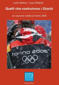 Immagine copertina libro Quelli che costruirono i giochi. Un racconto inedito di Torino 2006