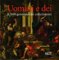 Immagine copertina libro Uomini e dei. Il '600 genovese dei collezionisti. Ediz. illustrata