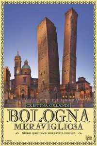 Immagine copertina libro Bologna meravigliosa. Storie quotidiane della città felsinea