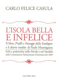 Immagine copertina libro L'isola bella e infelice. Il libro Profili e paesaggi della Sardegna e il Diario inedito di Paolo Mantegazza. Echi e polemiche nello stivale e nel sandalo sulla...