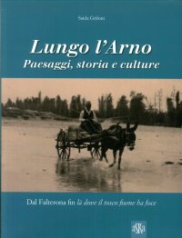 Immagine copertina libro Lungo l'Arno. Paesaggi, storia e culture. Dal Falterona, fin là dove il tosco fiume ha foce. Ediz. illustrata