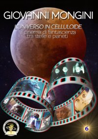 Immagine copertina libro L'universo in celluloide tra scienza e fantasia. Il cinema di fantascienza tra stelle e pianeti