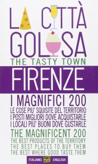 Immagine copertina libro Firenze la città golosa. I magnifici 200. Le cose più squisite del territorio. I posti migliori dove acquistarle. I locali più buoni dove gustarle. Ediz. multilingue