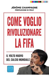Immagine copertina libro Come voglio rivoluzionare la Fifa. Il volto nuovo del calcio mondiale