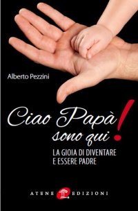 Immagine copertina libro Ciao papà sono qui! La gioia di essere padre