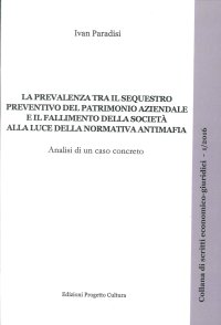 Immagine copertina libro La prevalenza tra il sequestro preventivo del patrimonio aziendale e il fallimento della società alla luce della normativa antimafia