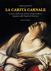 Immagine copertina libro La carità carnale. Cronaca dell'eresia di suor Giulia di Marco inquisita nella Napoli del Seicento