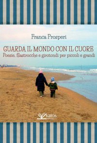Immagine copertina libro Guarda il mondo con il cuore. Poesie, filastrocche e girotondi per piccoli e grandi