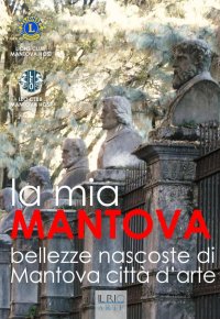 Immagine copertina libro La mia Mantova. Bellezze nascoste di Mantova città d'arte. Ediz. illustrata